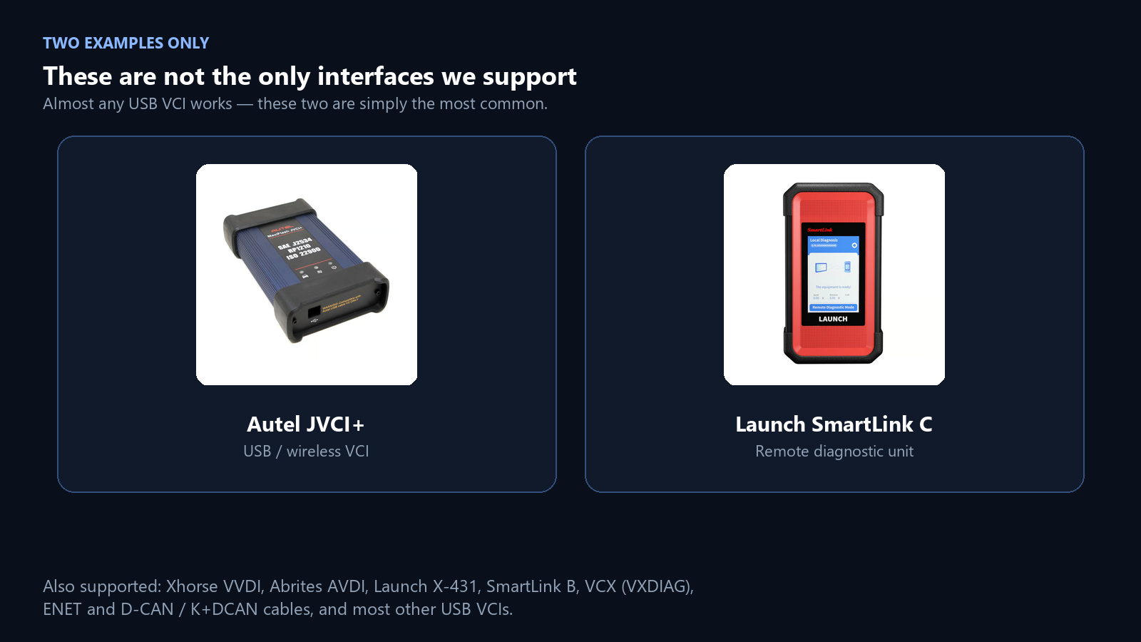 Examples only - the Autel JVCI+ and Launch SmartLink C are the two we see most often. Almost any USB VCI works, so ask us if yours is not listed.